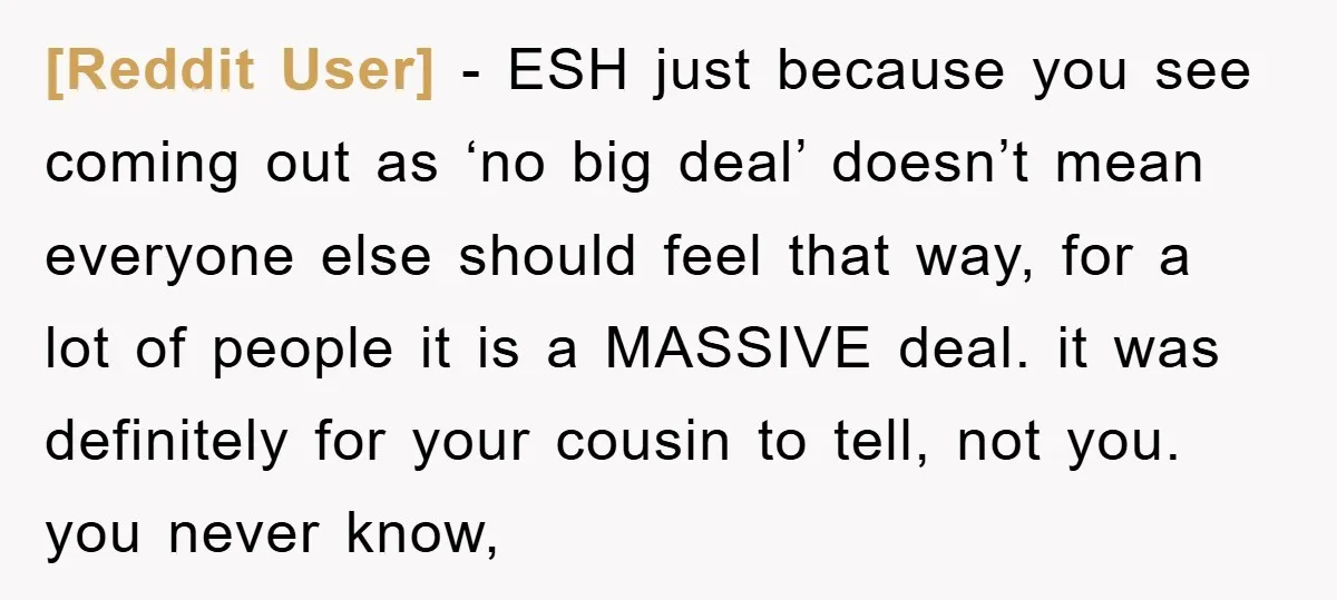 [Reddit User] − ESH just because you see coming out as ‘no big deal’ doesn’t mean everyone else should feel that way, for a lot of people it is a...