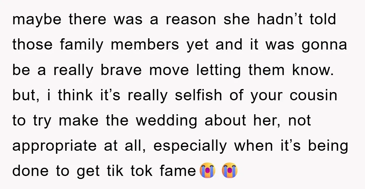 maybe there was a reason she hadn’t told those family members yet and it was gonna be a really brave move letting them know. but, i think it’s really selfish...