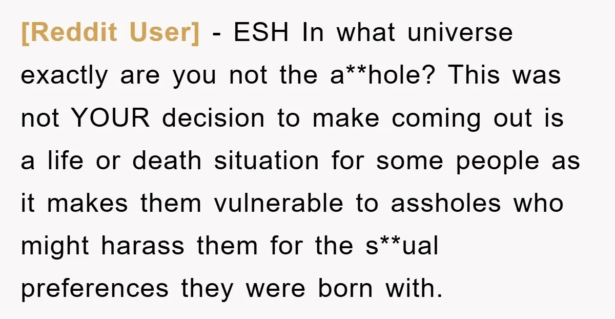 [Reddit User] − ESH In what universe exactly are you not the a**hole? This was not YOUR decision to make coming out is a life or death situation for some...