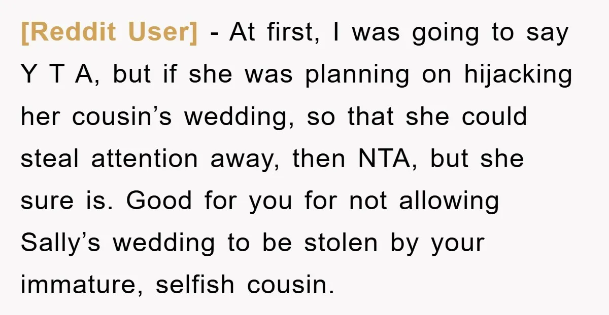 [Reddit User] − At first, I was going to say Y T A, but if she was planning on hijacking her cousin’s wedding, so that she could steal attention away,...