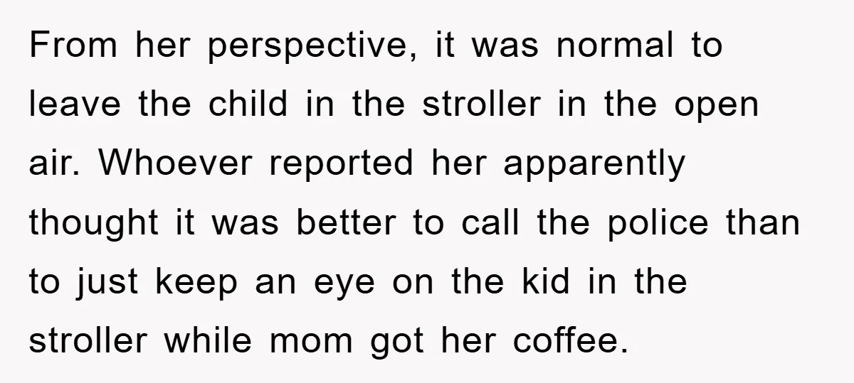 From her perspective, it was normal to leave the child in the stroller in the open air. Whoever reported her apparently thought it was better to call the police than...