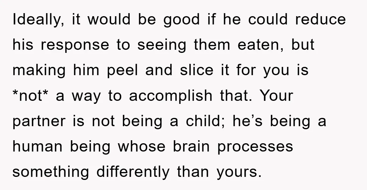 Ideally, it would be good if he could reduce his response to seeing them eaten, but making him peel and slice it for you is *not* a way to accomplish...
