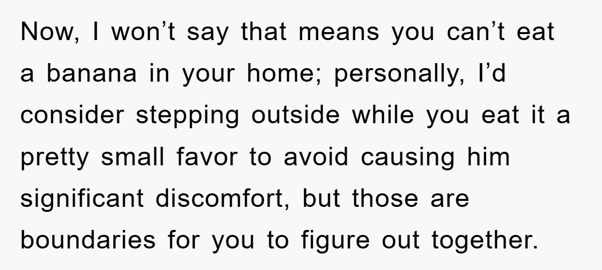 Now, I won’t say that means you can’t eat a banana in your home; personally, I’d consider stepping outside while you eat it a pretty small favor to avoid causing...