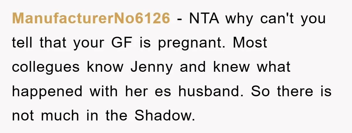 ManufacturerNo6126 − NTA why can't you tell that your GF is pregnant. Most collegues know Jenny and knew what happened with her es husband. So there is not much in...