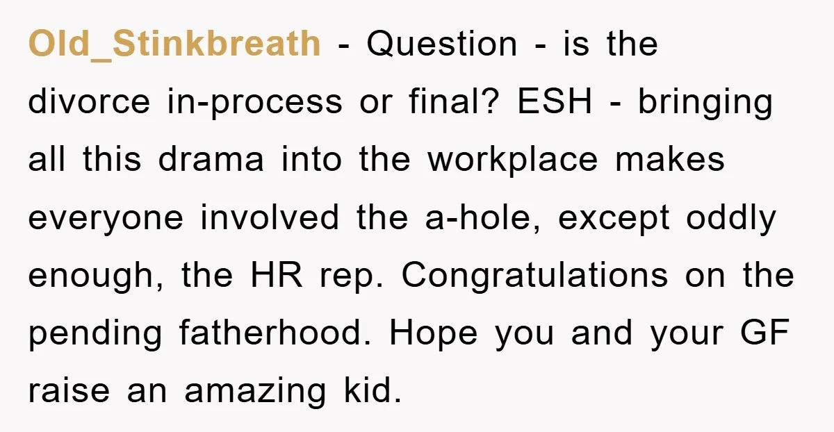 Old_Stinkbreath − Question - is the divorce in-process or final? ESH - bringing all this drama into the workplace makes everyone involved the a-hole, except oddly enough, the HR rep....