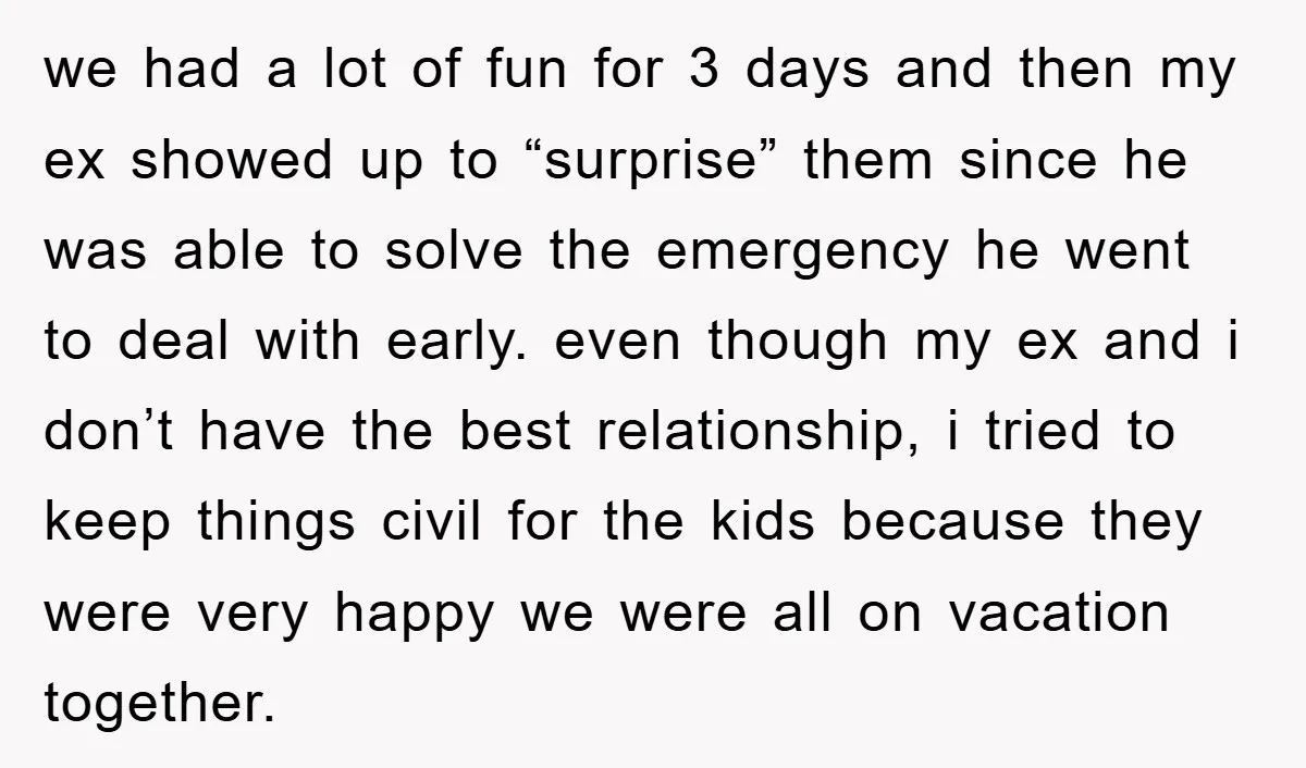 we had a lot of fun for 3 days and then my ex showed up to “surprise” them since he was able to solve the emergency he went to deal...