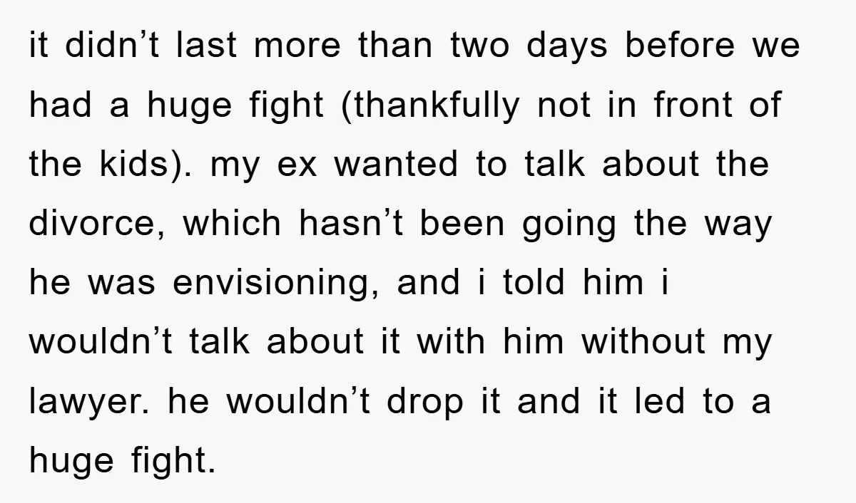 it didn’t last more than two days before we had a huge fight (thankfully not in front of the kids). my ex wanted to talk about the divorce, which hasn’t...