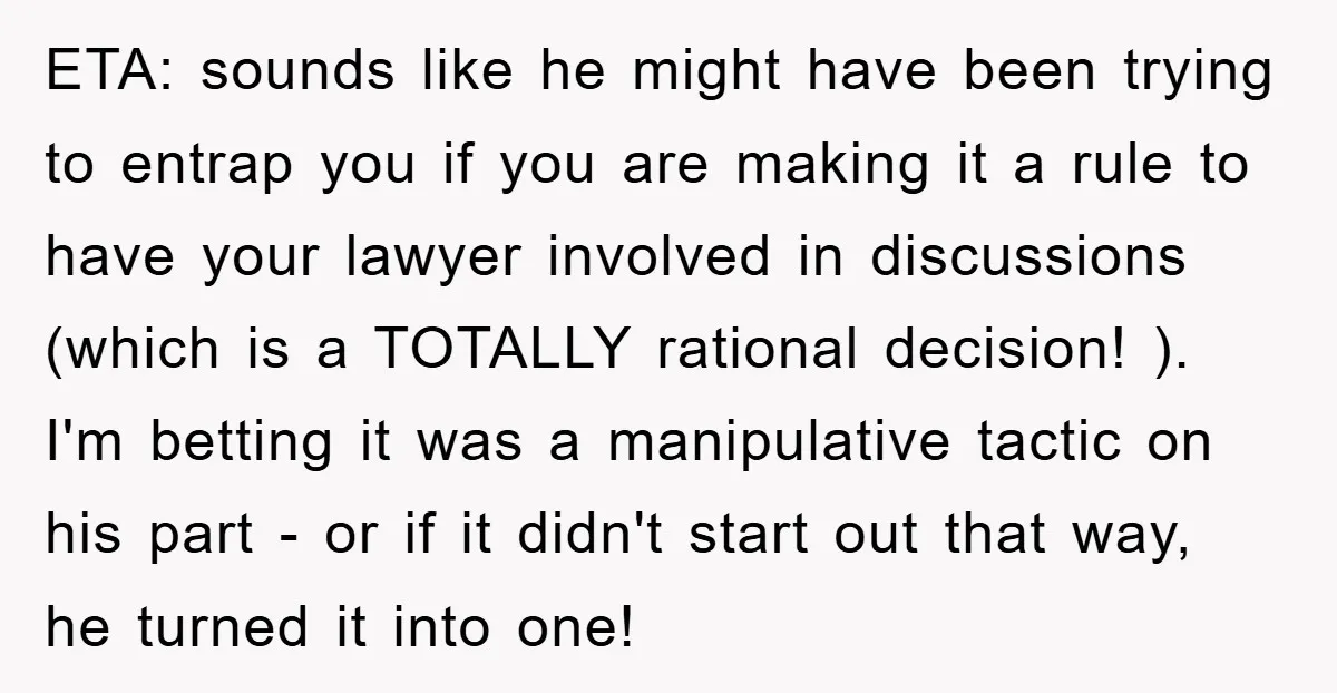 ETA: sounds like he might have been trying to entrap you if you are making it a rule to have your lawyer involved in discussions (which is a TOTALLY rational...