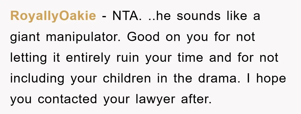 RoyallyOakie − NTA. ..he sounds like a giant manipulator. Good on you for not letting it entirely ruin your time and for not including your children in the drama. I...