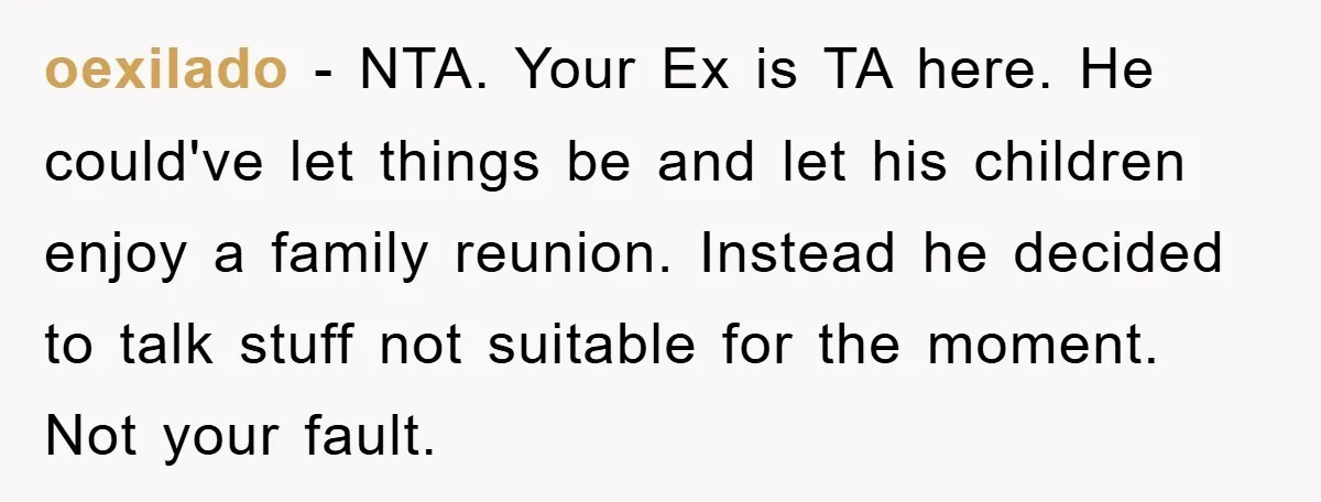 oexilado − NTA. Your Ex is TA here. He could've let things be and let his children enjoy a family reunion. Instead he decided to talk stuff not suitable for...