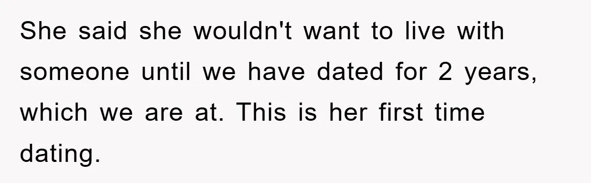 She said she wouldn't want to live with someone until we have dated for 2 years, which we are at. This is her first time dating.