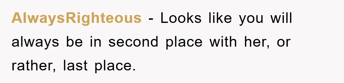 AlwaysRighteous - Looks like you will always be in second place with her, or rather, last place.