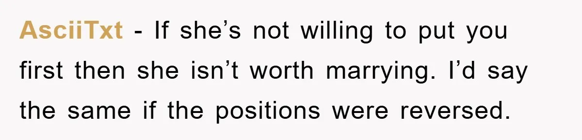 AsciiTxt - If she’s not willing to put you first then she isn’t worth marrying. I’d say the same if the positions were reversed.