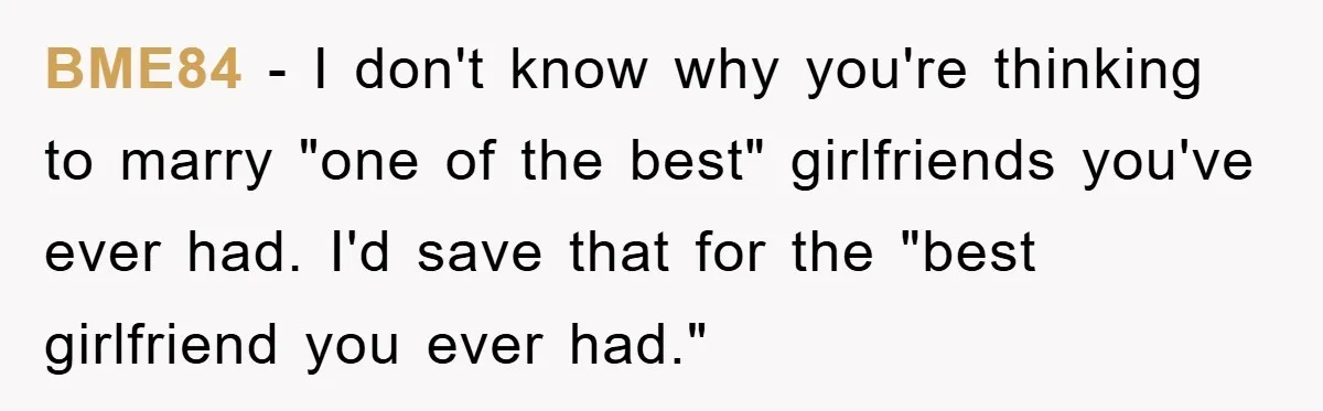 BME84 - I don't know why you're thinking to marry "one of the best" girlfriends you've ever had. I'd save that for the "best girlfriend you ever had."