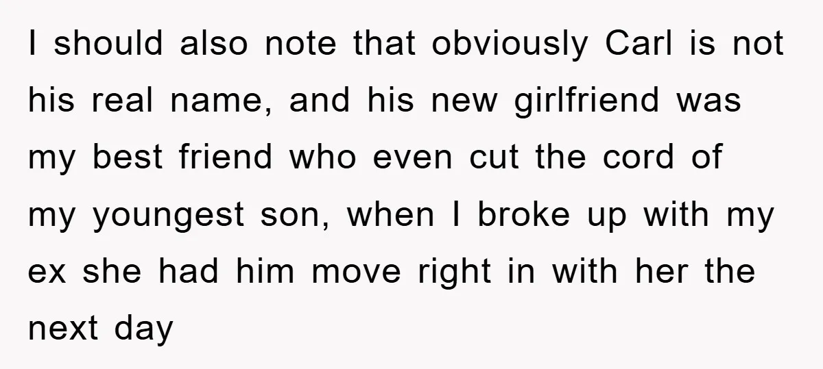 I should also note that obviously Carl is not his real name, and his new girlfriend was my best friend who even cut the cord of my youngest son, when...