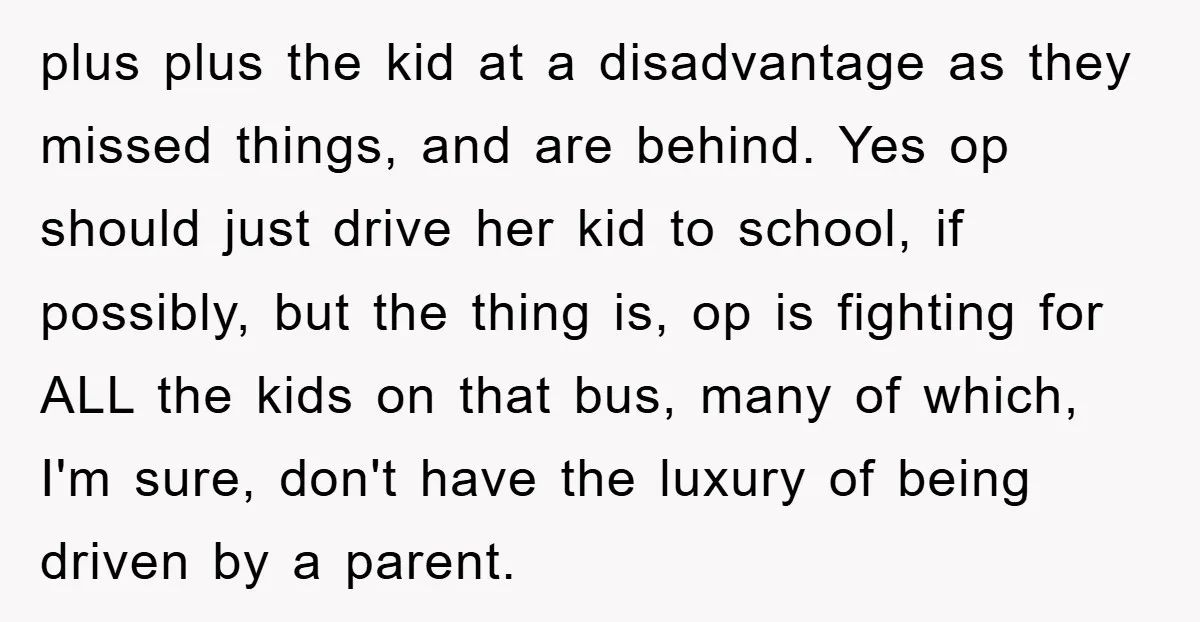 plus plus the kid at a disadvantage as they missed things, and are behind. Yes op should just drive her kid to school, if possibly, but the thing is, op...