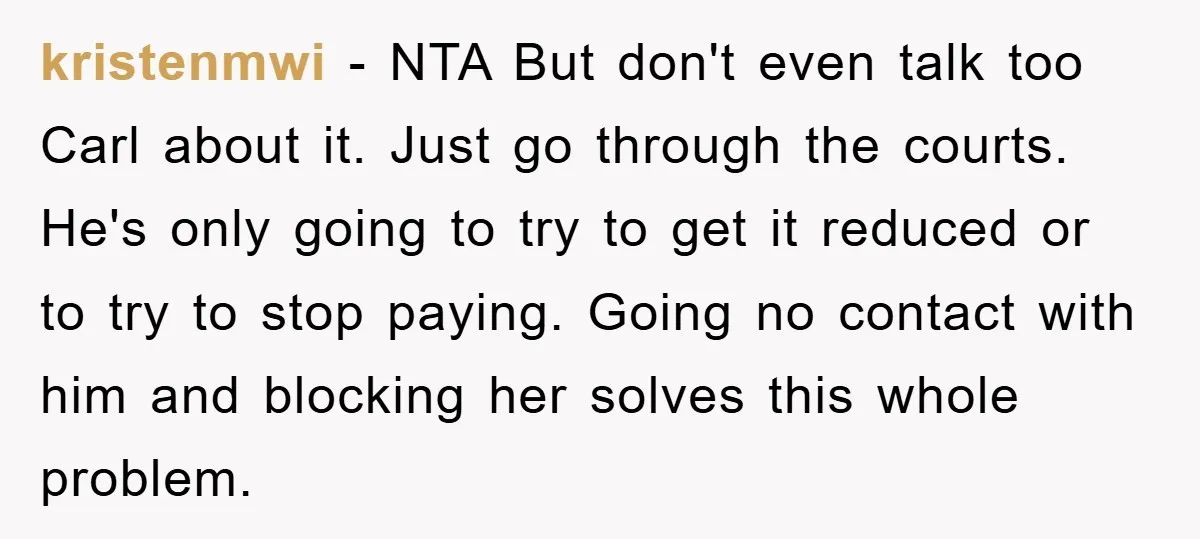 kristenmwi − NTA But don't even talk too Carl about it. Just go through the courts. He's only going to try to get it reduced or to try to stop...