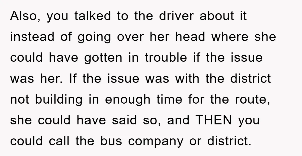 Also, you talked to the driver about it instead of going over her head where she could have gotten in trouble if the issue was her. If the issue was...