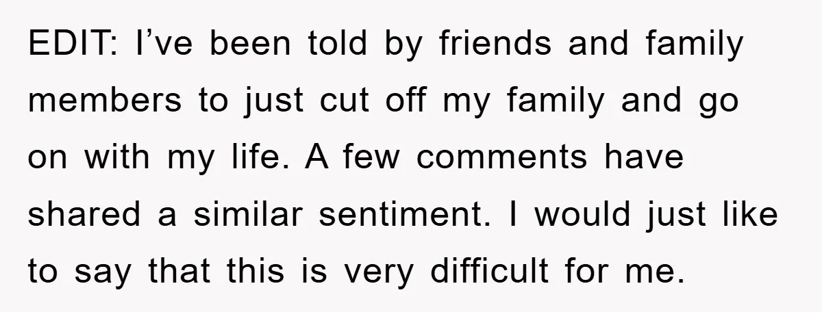 EDIT: I’ve been told by friends and family members to just cut off my family and go on with my life. A few comments have shared a similar sentiment. I...