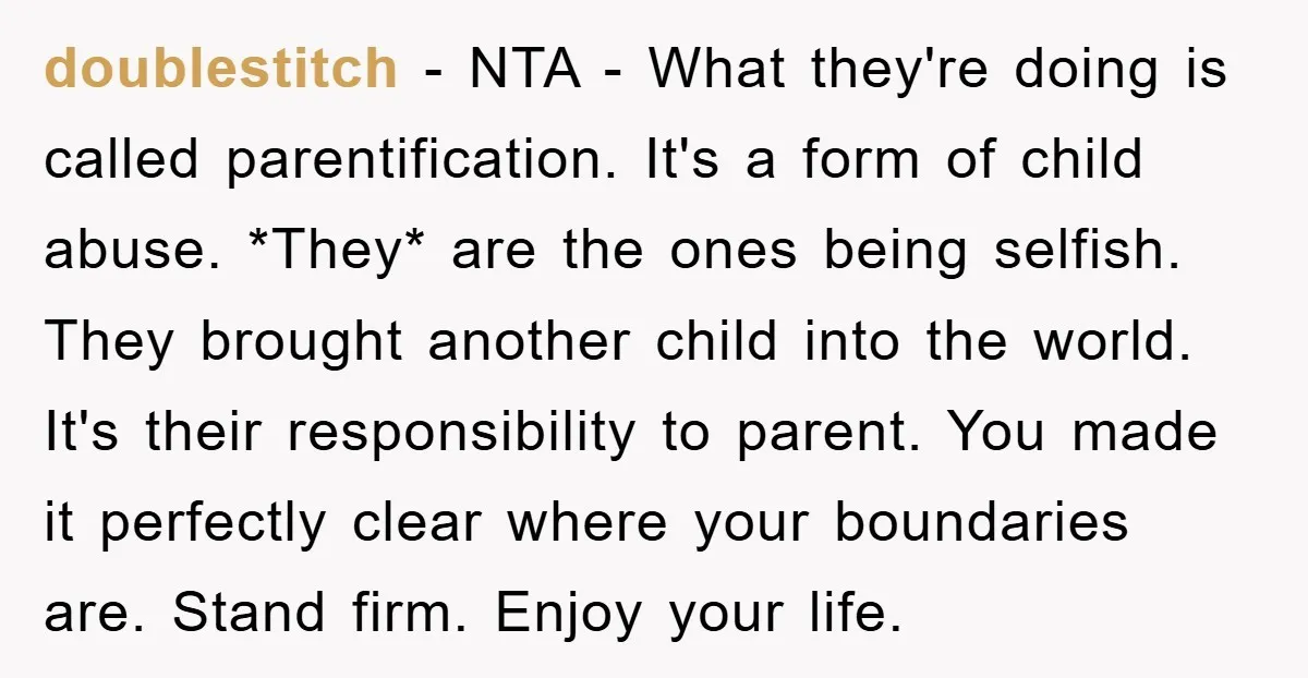 doublestitch − NTA - What they're doing is called parentification. It's a form of child abuse. *They* are the ones being selfish. They brought another child into the world. It's...