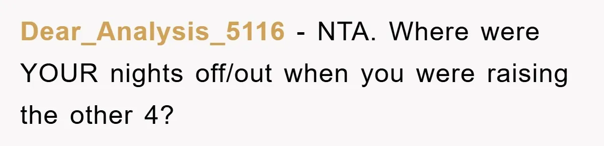 Dear_Analysis_5116 − NTA. Where were YOUR nights off/out when you were raising the other 4?