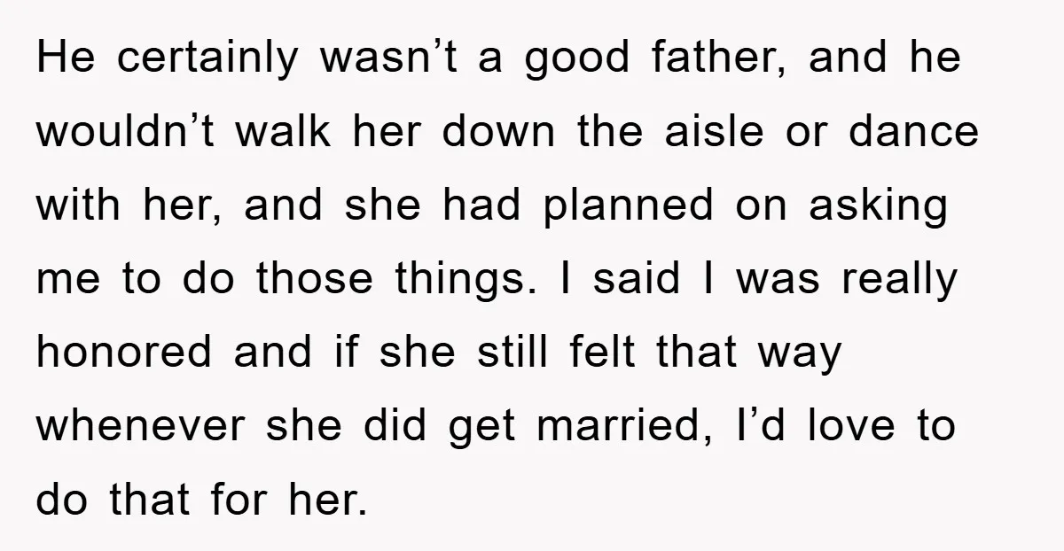 He certainly wasn’t a good father, and he wouldn’t walk her down the aisle or dance with her, and she had planned on asking me to do those things. I...