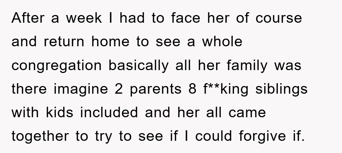 After a week I had to face her of course and return home to see a whole congregation basically all her family was there imagine 2 parents 8 f**king siblings...