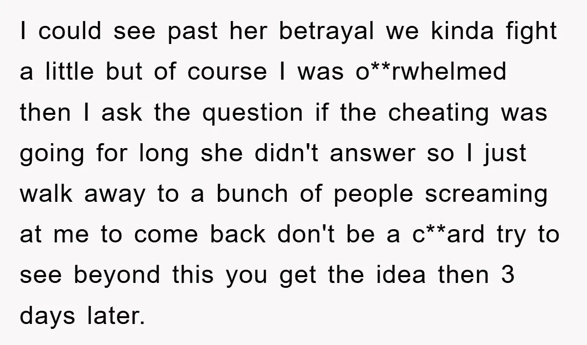 I could see past her betrayal we kinda fight a little but of course I was o**rwhelmed then I ask the question if the cheating was going for long she...