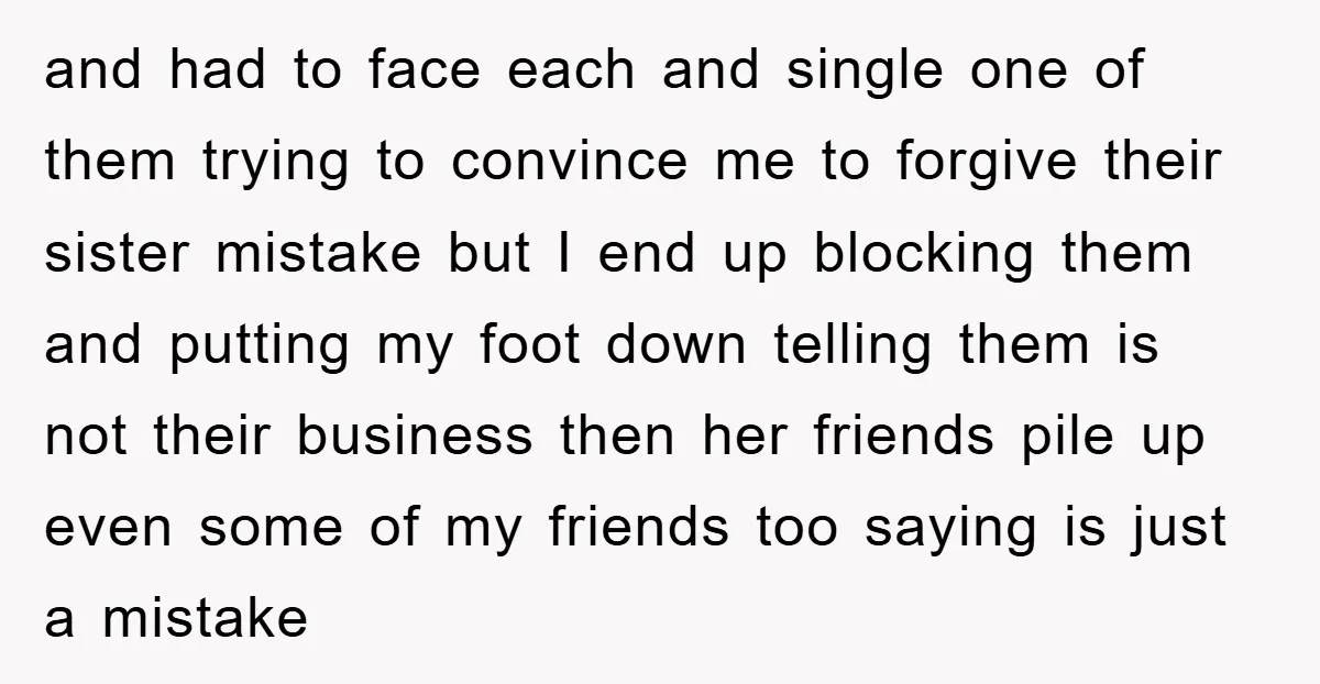 and had to face each and single one of them trying to convince me to forgive their sister mistake but I end up blocking them and putting my foot down...