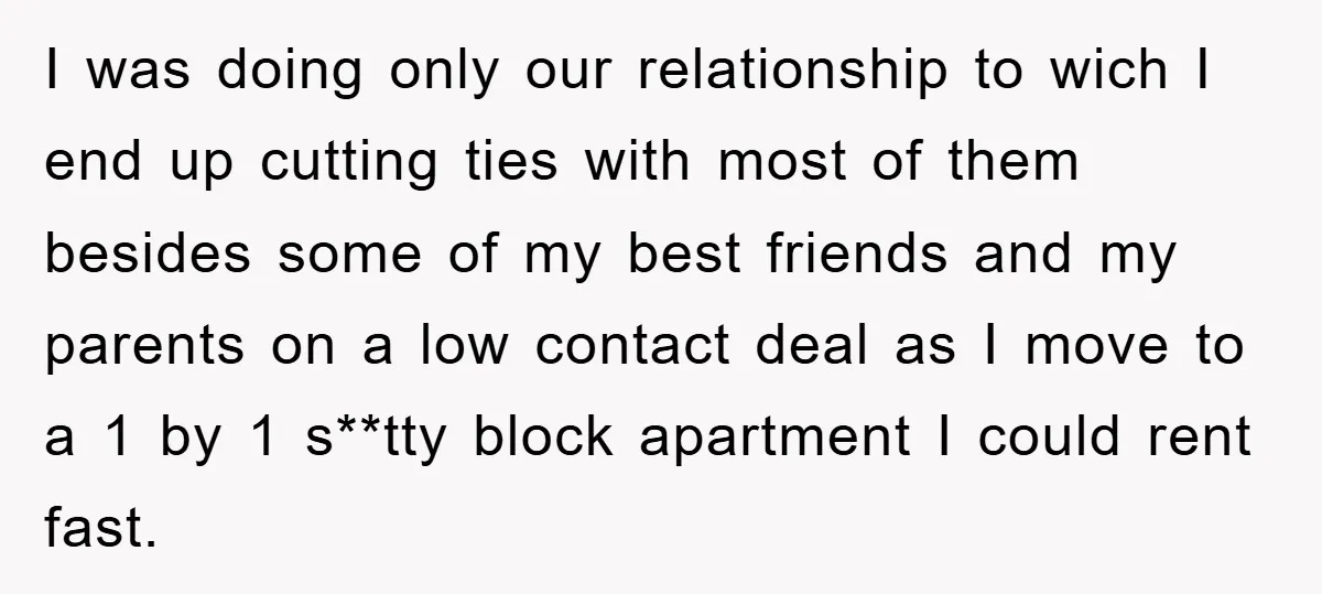 I was doing only our relationship to wich I end up cutting ties with most of them besides some of my best friends and my parents on a low contact...
