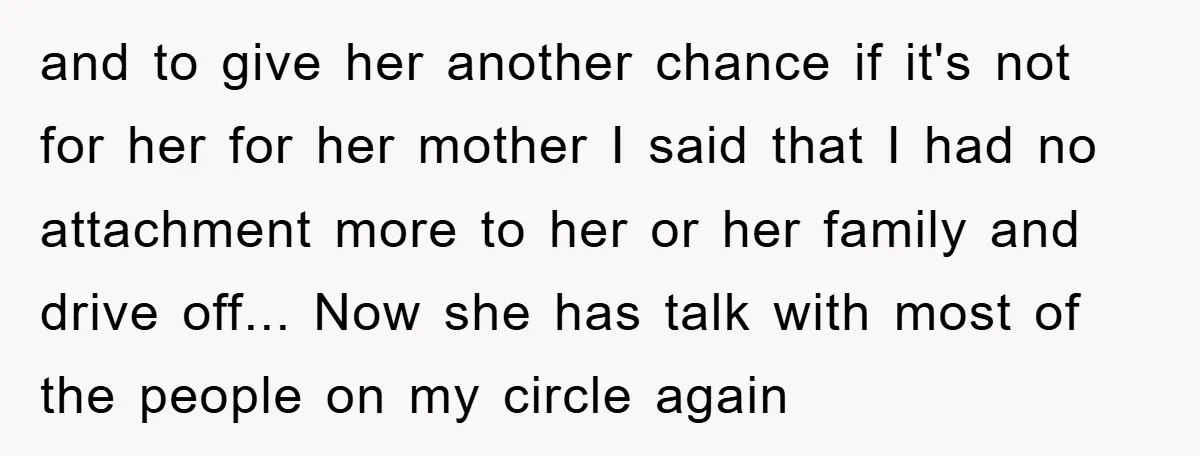 and to give her another chance if it's not for her for her mother I said that I had no attachment more to her or her family and drive off......
