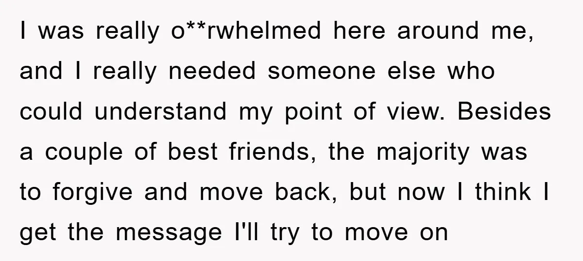 I was really o**rwhelmed here around me, and I really needed someone else who could understand my point of view. Besides a couple of best friends, the majority was to...