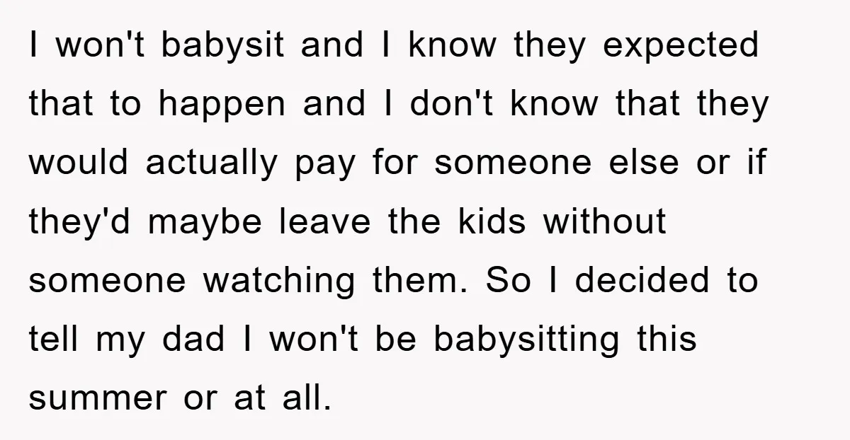 I won't babysit and I know they expected that to happen and I don't know that they would actually pay for someone else or if they'd maybe leave the kids...