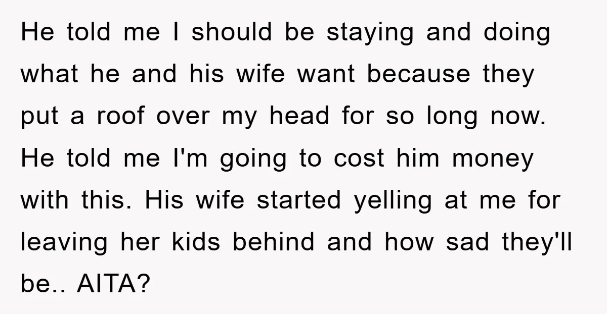 He told me I should be staying and doing what he and his wife want because they put a roof over my head for so long now. He told me...