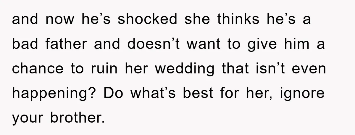 and now he’s shocked she thinks he’s a bad father and doesn’t want to give him a chance to ruin her wedding that isn’t even happening? Do what’s best for...