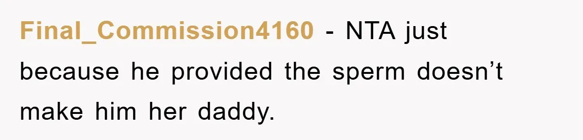 Final_Commission4160 − NTA just because he provided the sperm doesn’t make him her daddy.