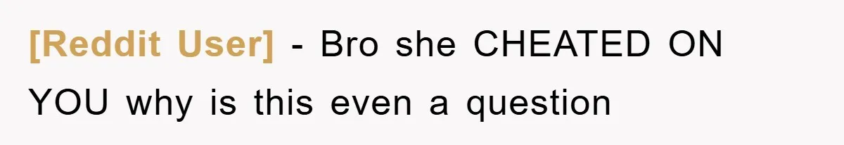 [Reddit User] − Bro she CHEATED ON YOU why is this even a question