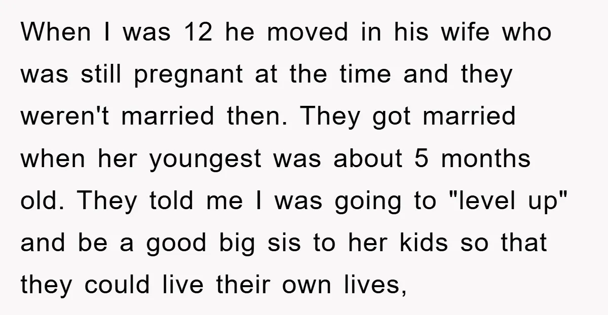When I was 12 he moved in his wife who was still pregnant at the time and they weren't married then. They got married when her youngest was about 5...