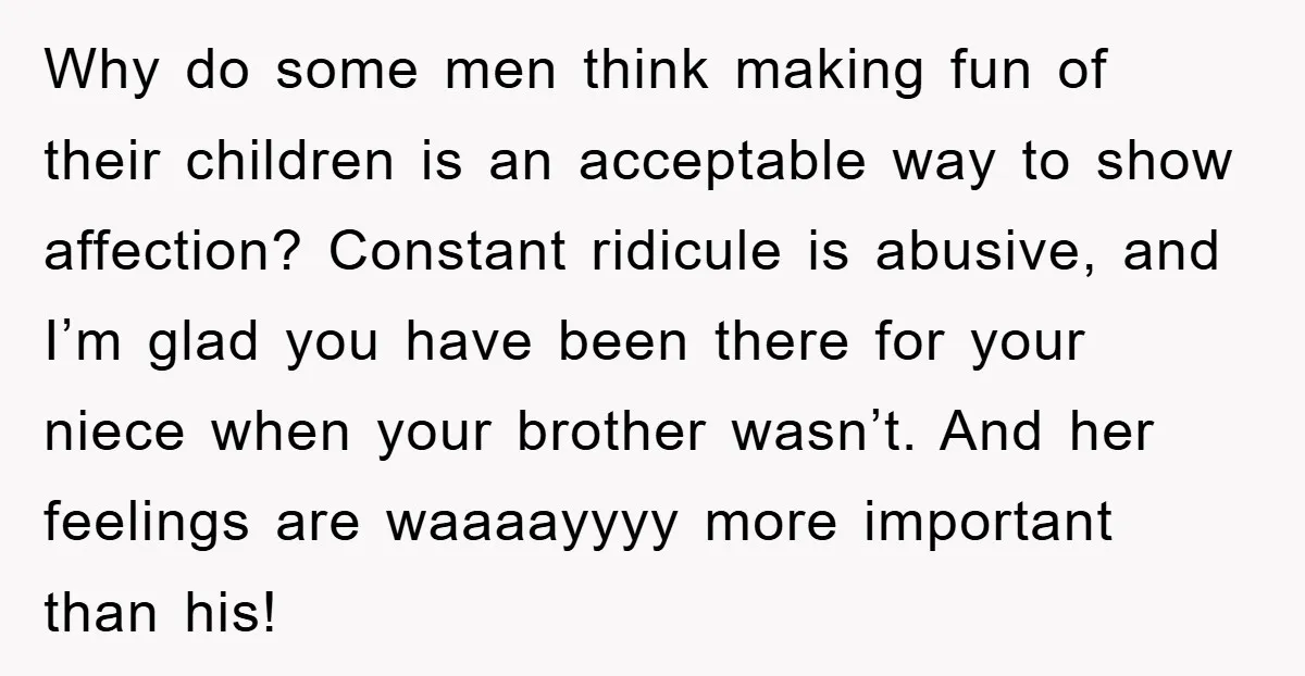 Why do some men think making fun of their children is an acceptable way to show affection? Constant ridicule is abusive, and I’m glad you have been there for your...