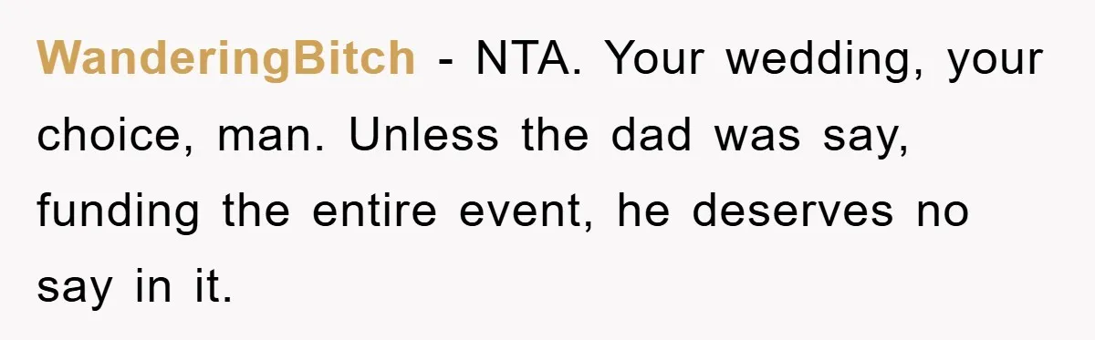 WanderingBitch − NTA. Your wedding, your choice, man. Unless the dad was say, funding the entire event, he deserves no say in it.