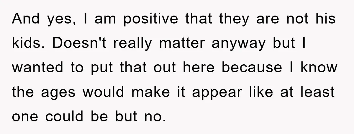 And yes, I am positive that they are not his kids. Doesn't really matter anyway but I wanted to put that out here because I know the ages would make...