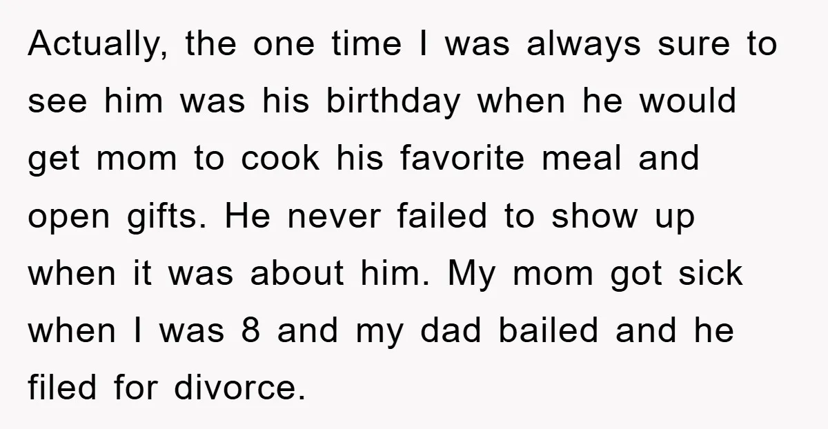 Actually, the one time I was always sure to see him was his birthday when he would get mom to cook his favorite meal and open gifts. He never failed...
