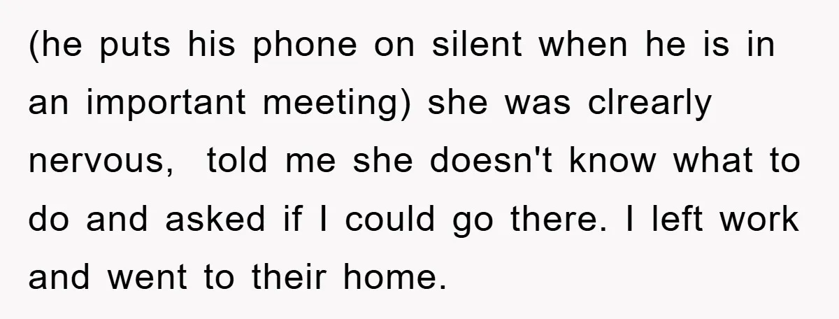 (he puts his phone on silent when he is in an important meeting) she was clrearly nervous, told me she doesn't know what to do and asked if I could...