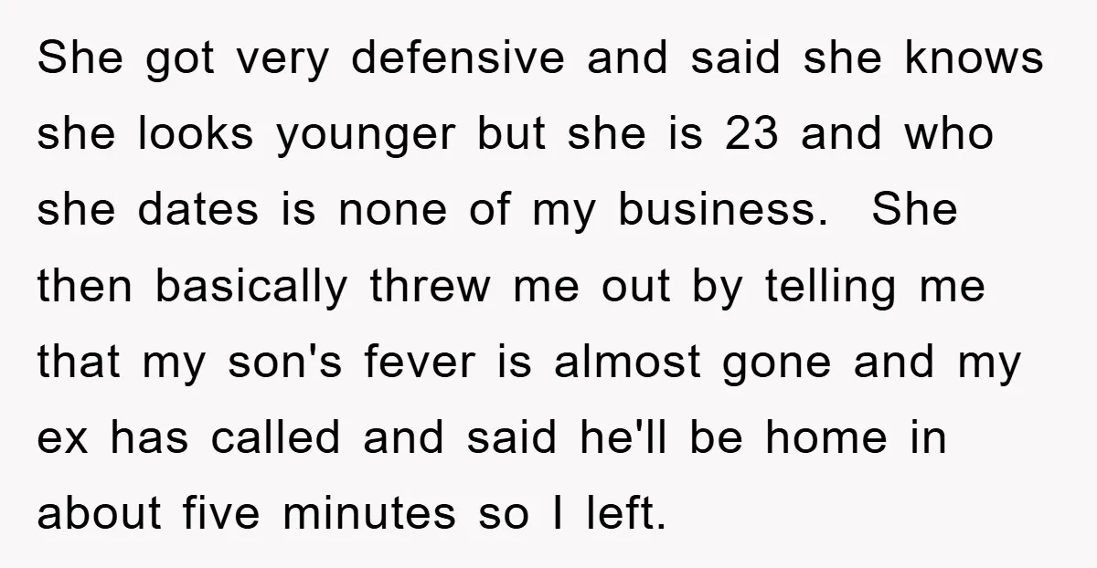 She got very defensive and said she knows she looks younger but she is 23 and who she dates is none of my business. She then basically threw me out...
