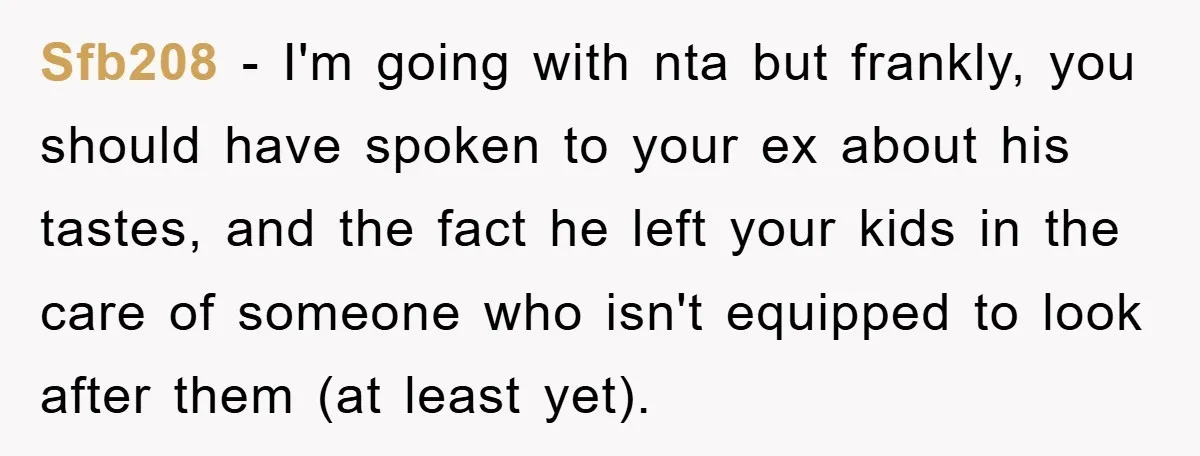 Sfb208 − I'm going with nta but frankly, you should have spoken to your ex about his tastes, and the fact he left your kids in the care of someone...