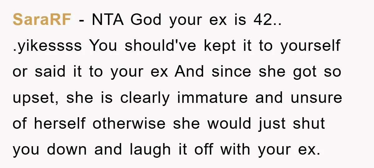 SaraRF − NTA God your ex is 42.. .yikessss You should've kept it to yourself or said it to your ex And since she got so upset, she is clearly...