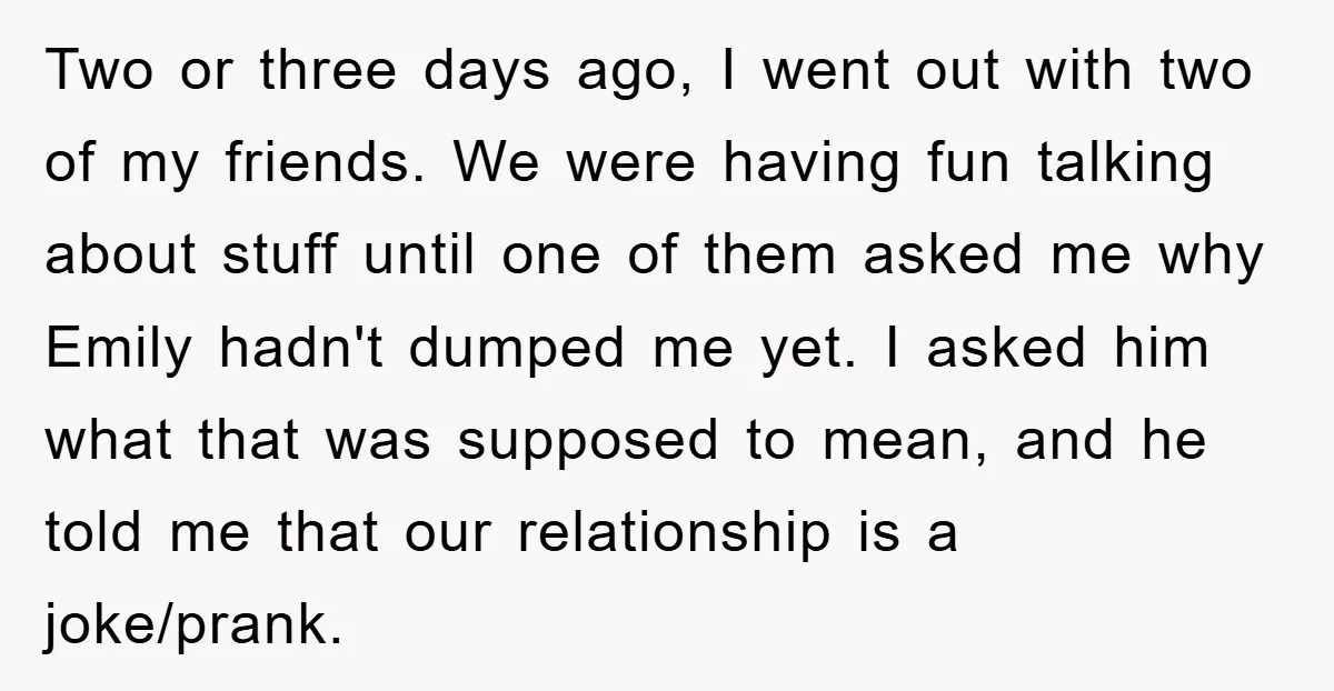 Two or three days ago, I went out with two of my friends. We were having fun talking about stuff until one of them asked me why Emily hadn't dumped...