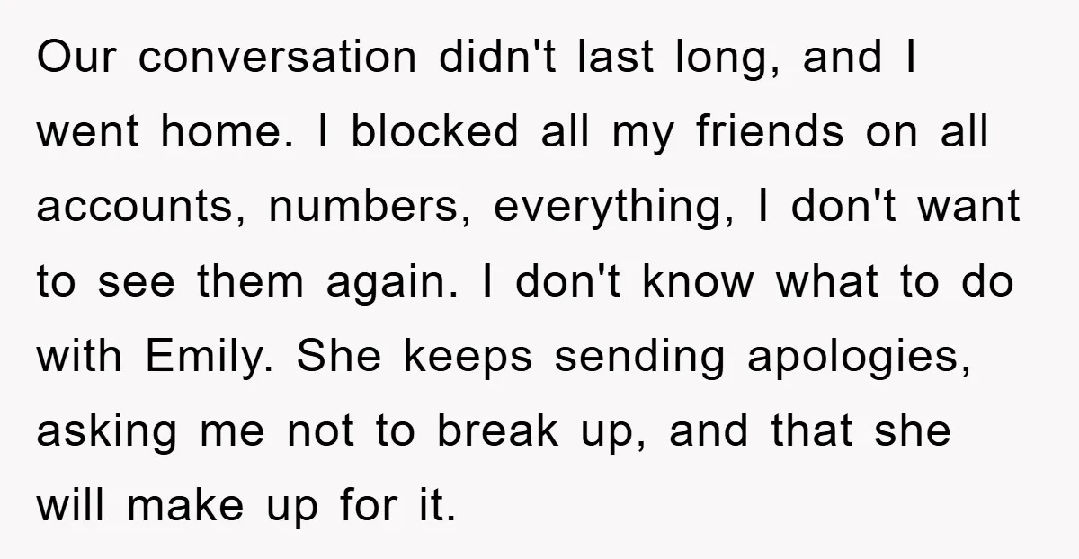 Our conversation didn't last long, and I went home. I blocked all my friends on all accounts, numbers, everything, I don't want to see them again. I don't know what...