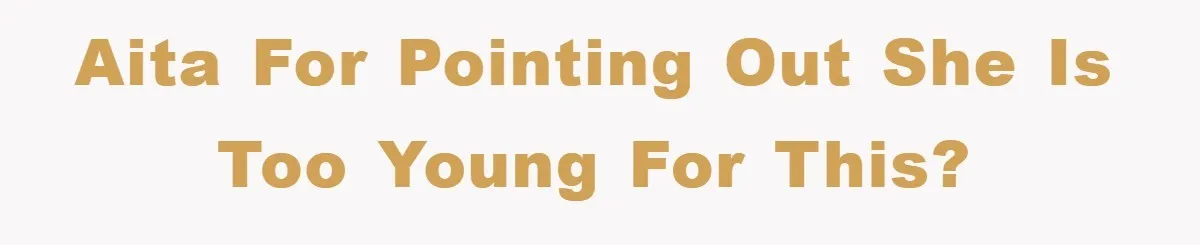 AITA for pointing out she is too young for this?