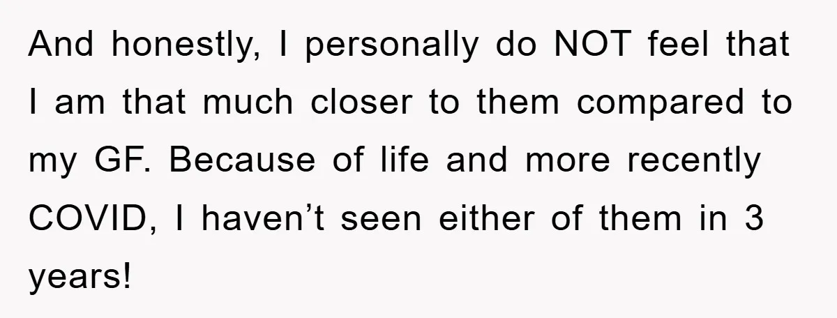 And honestly, I personally do NOT feel that I am that much closer to them compared to my GF. Because of life and more recently COVID, I haven’t seen either...